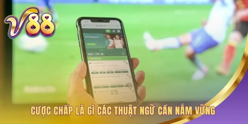 Hiểu thuật ngữ cược chấp là gì để đọc kèo tự tin hơn