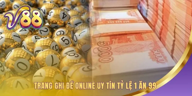 Ghi đề online uy tín có tỷ lệ thưởng 1 ăn 99 và giao dịch nhanh